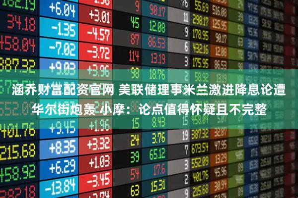 涵乔财富配资官网 美联储理事米兰激进降息论遭华尔街炮轰 小摩：论点值得怀疑且不完整